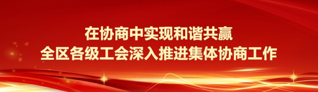 在协商中实现和谐共赢  全区各级工会深入推进集体协商工作