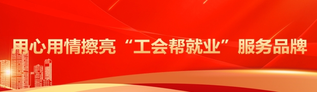 用心用情擦亮“工会帮就业”服务品牌